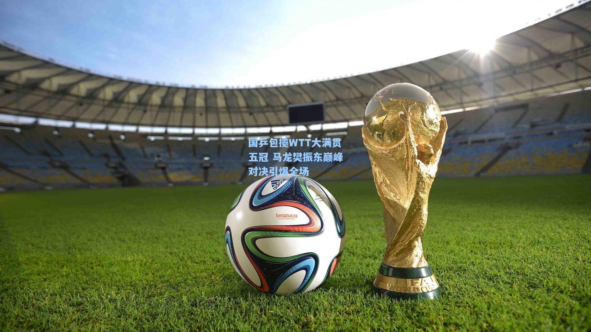 国乒包揽WTT大满贯五冠 马龙樊振东巅峰对决引爆全场