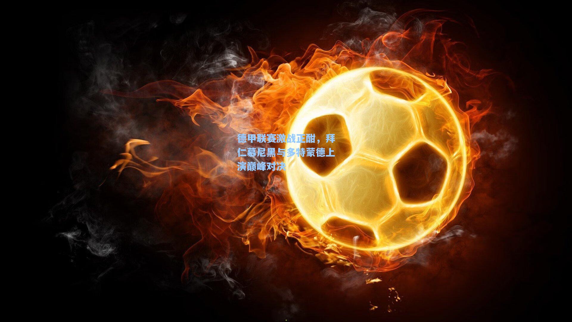 德甲联赛激战正酣，拜仁慕尼黑与多特蒙德上演巅峰对决