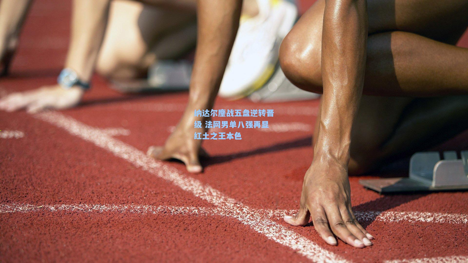 纳达尔鏖战五盘逆转晋级 法网男单八强再显红土之王本色