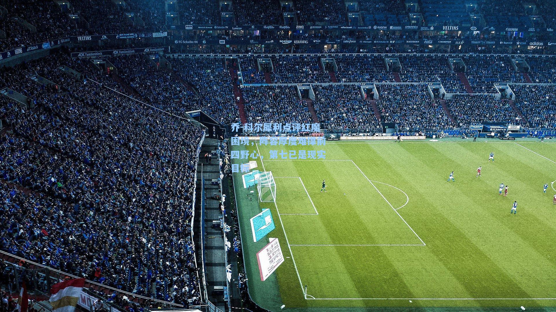 乔-科尔犀利点评红魔困境,阵容厚度难撑前四野心,第七已是现实目标 第1张 乔-科尔犀利点评红魔困境,阵容厚度难撑前四野心,第七已是现实目标 第1张