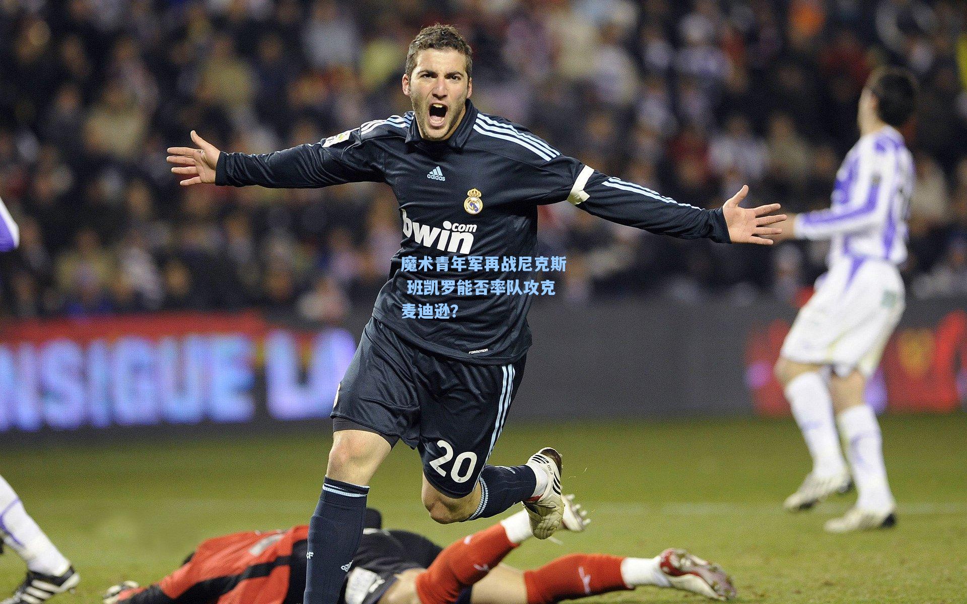 魔术青年军再战尼克斯 班凯罗能否率队攻克麦迪逊?