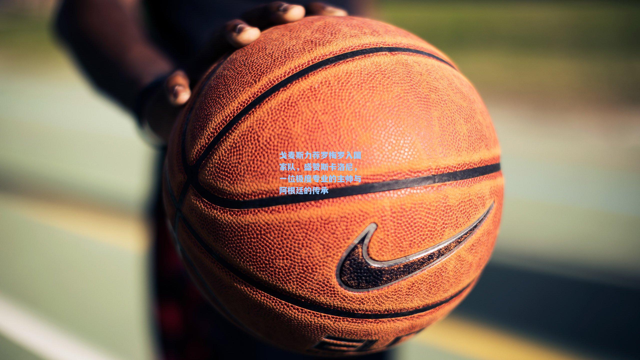 戈麦斯力荐罗梅罗入国家队，盛赞斯卡洛尼，一位极度专业的主帅与阿根廷的传承