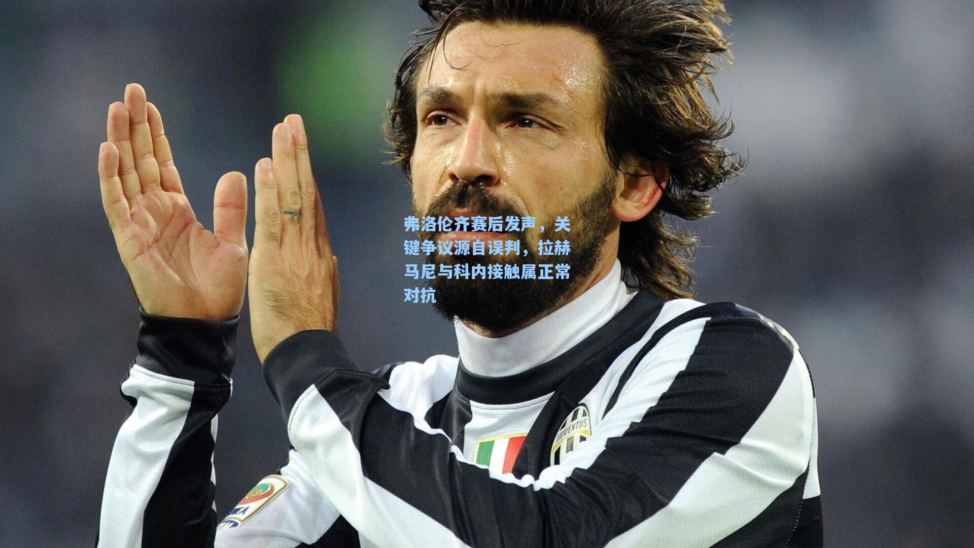 弗洛伦齐赛后发声,关键争议源自误判,拉赫马尼与科内接触属正常对抗 第1张 弗洛伦齐赛后发声,关键争议源自误判,拉赫马尼与科内接触属正常对抗 第1张