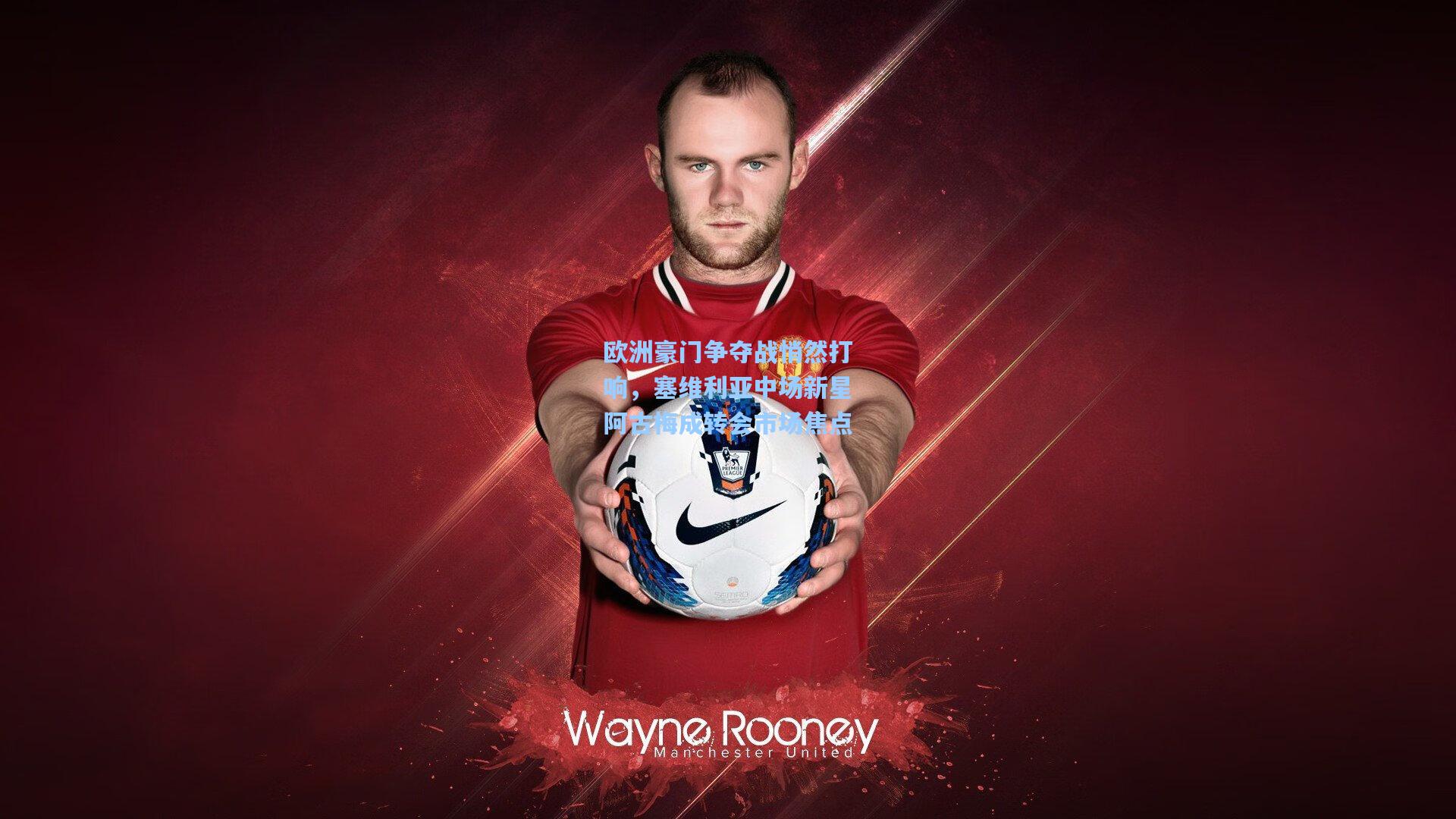 欧洲豪门争夺战悄然打响，塞维利亚中场新星阿古梅成转会市场焦点