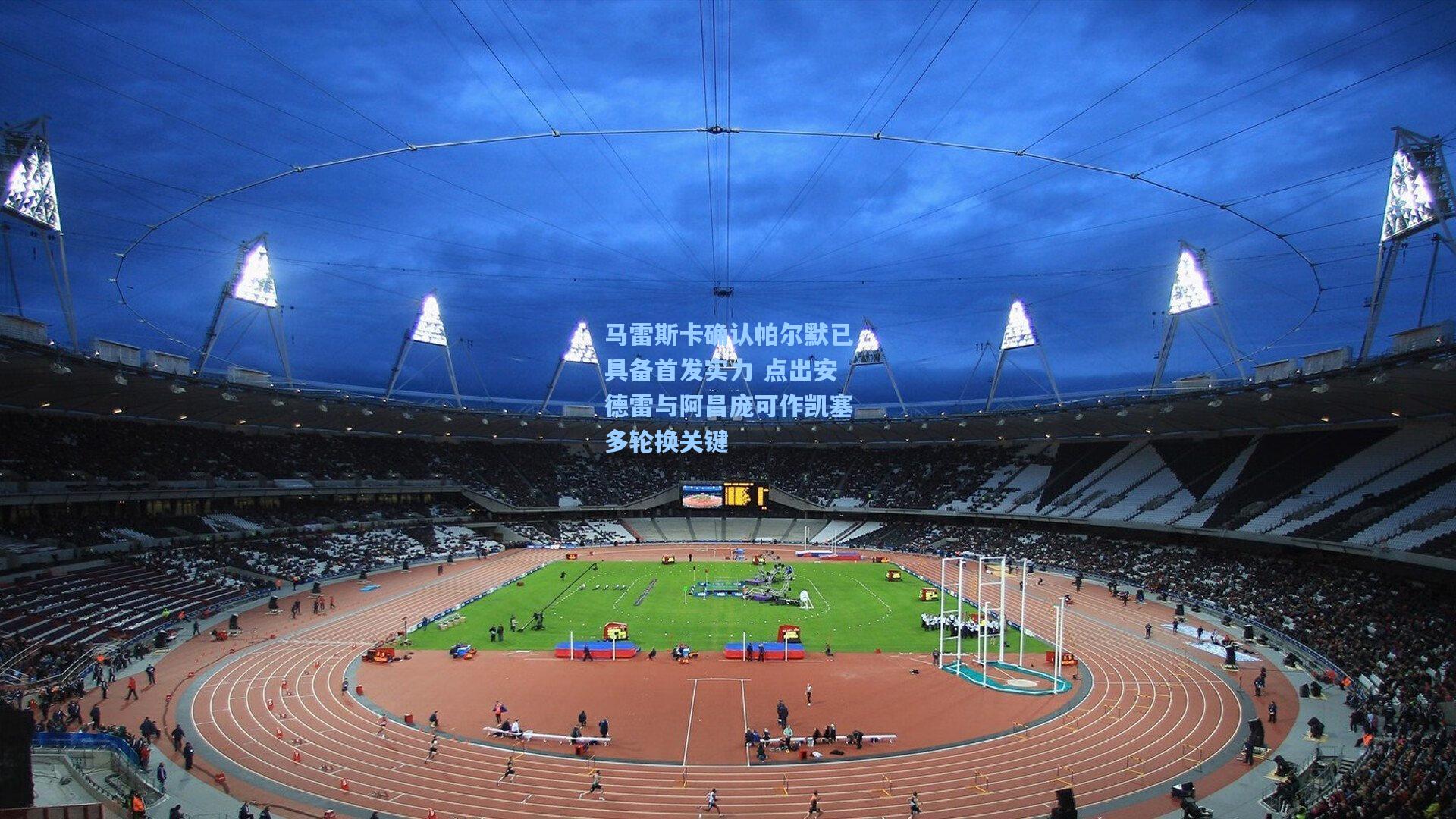 马雷斯卡确认帕尔默已具备首发实力 点出安德雷与阿昌庞可作凯塞多轮换关键