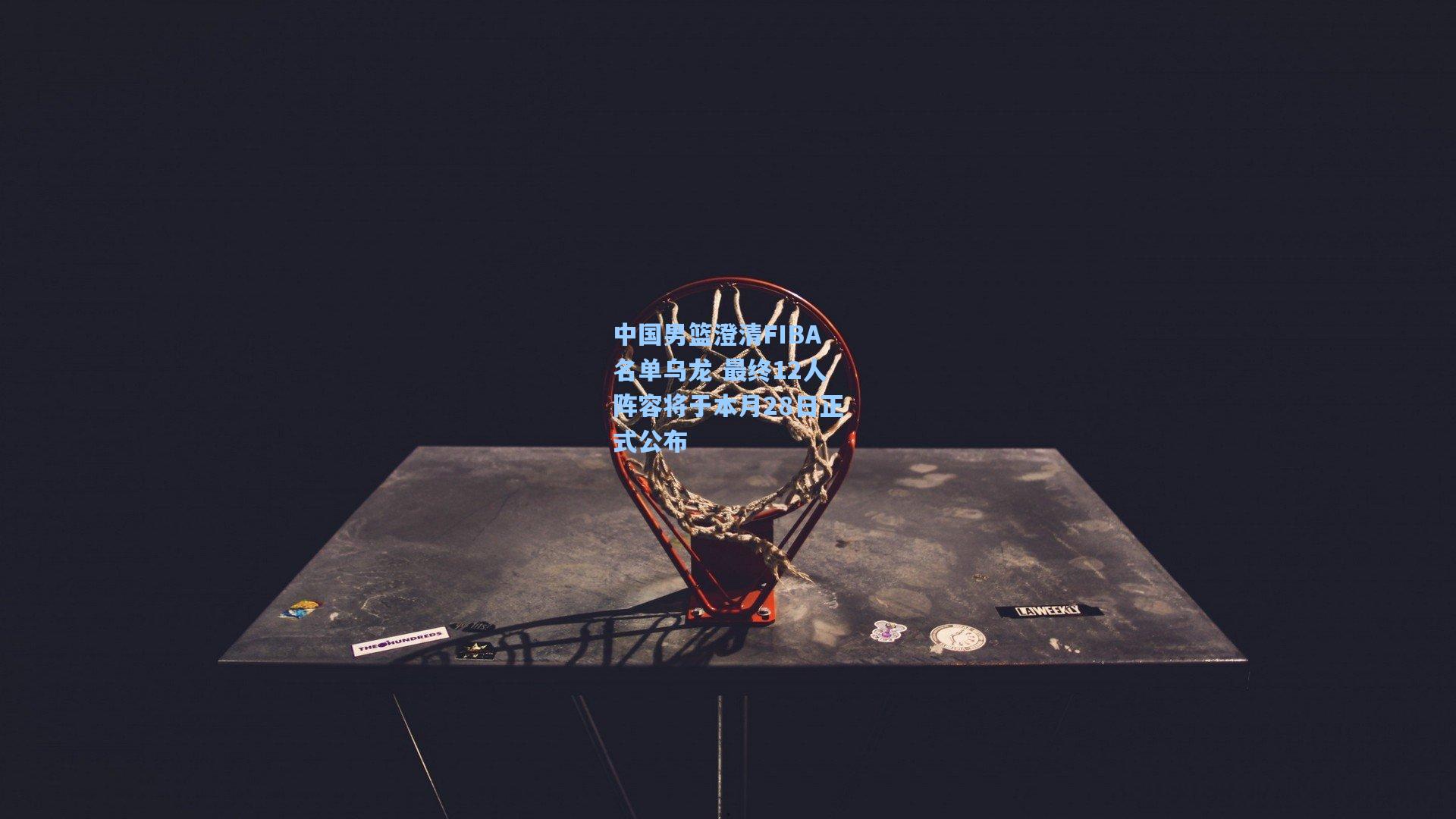 中国男篮澄清FIBA名单乌龙 最终12人阵容将于本月28日正式公布