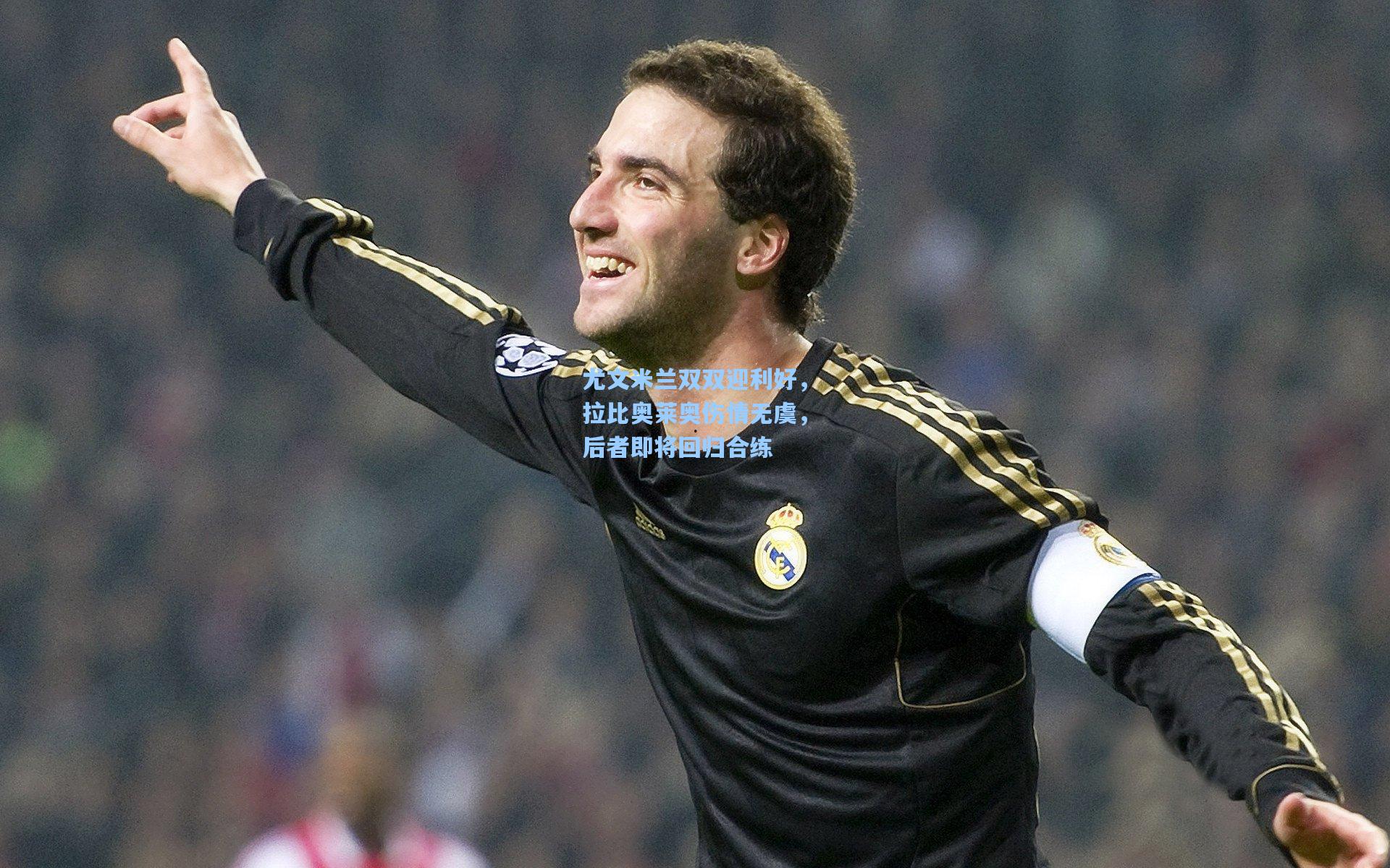 尤文米兰双双迎利好，拉比奥莱奥伤情无虞，后者即将回归合练