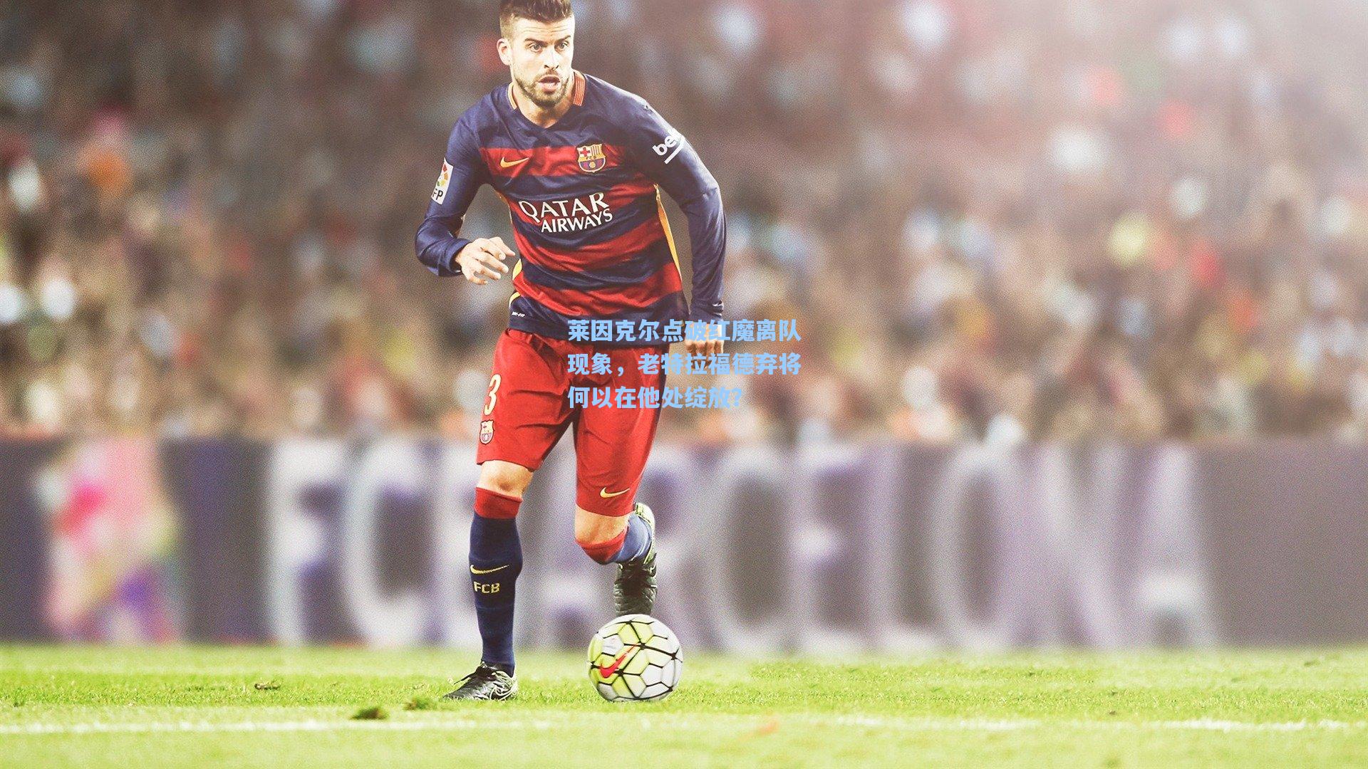 莱因克尔点破红魔离队现象，老特拉福德弃将何以在他处绽放？