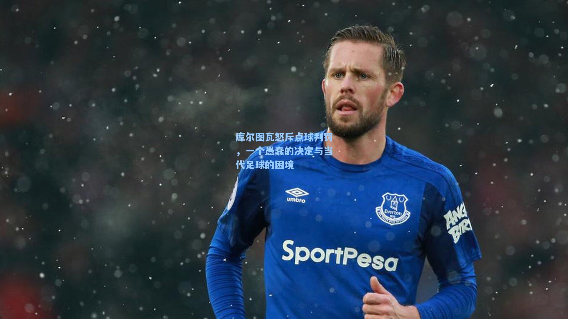 库尔图瓦怒斥点球判罚，一个愚蠢的决定与当代足球的困境