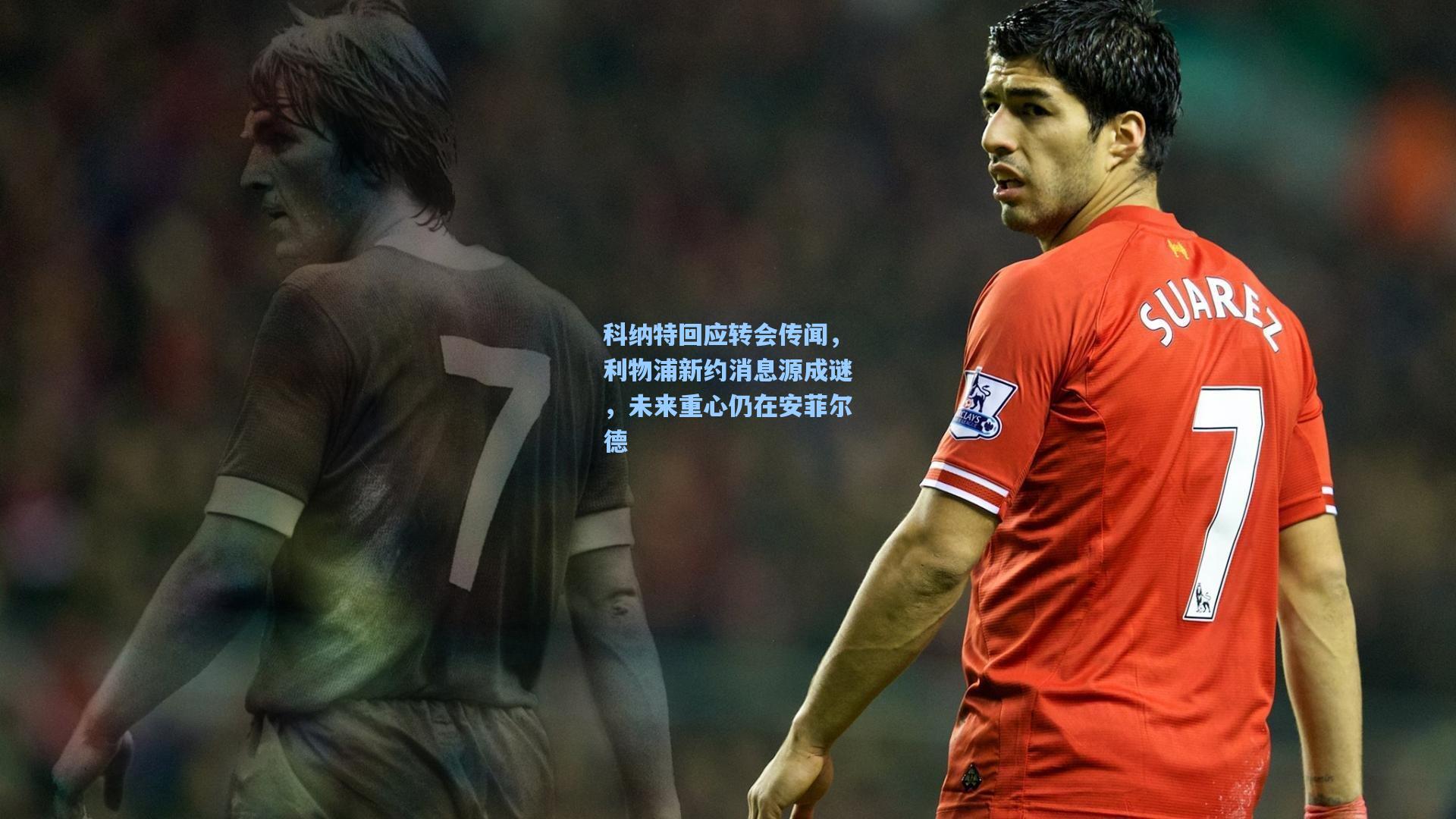 科纳特回应转会传闻，利物浦新约消息源成谜，未来重心仍在安菲尔德  第2张