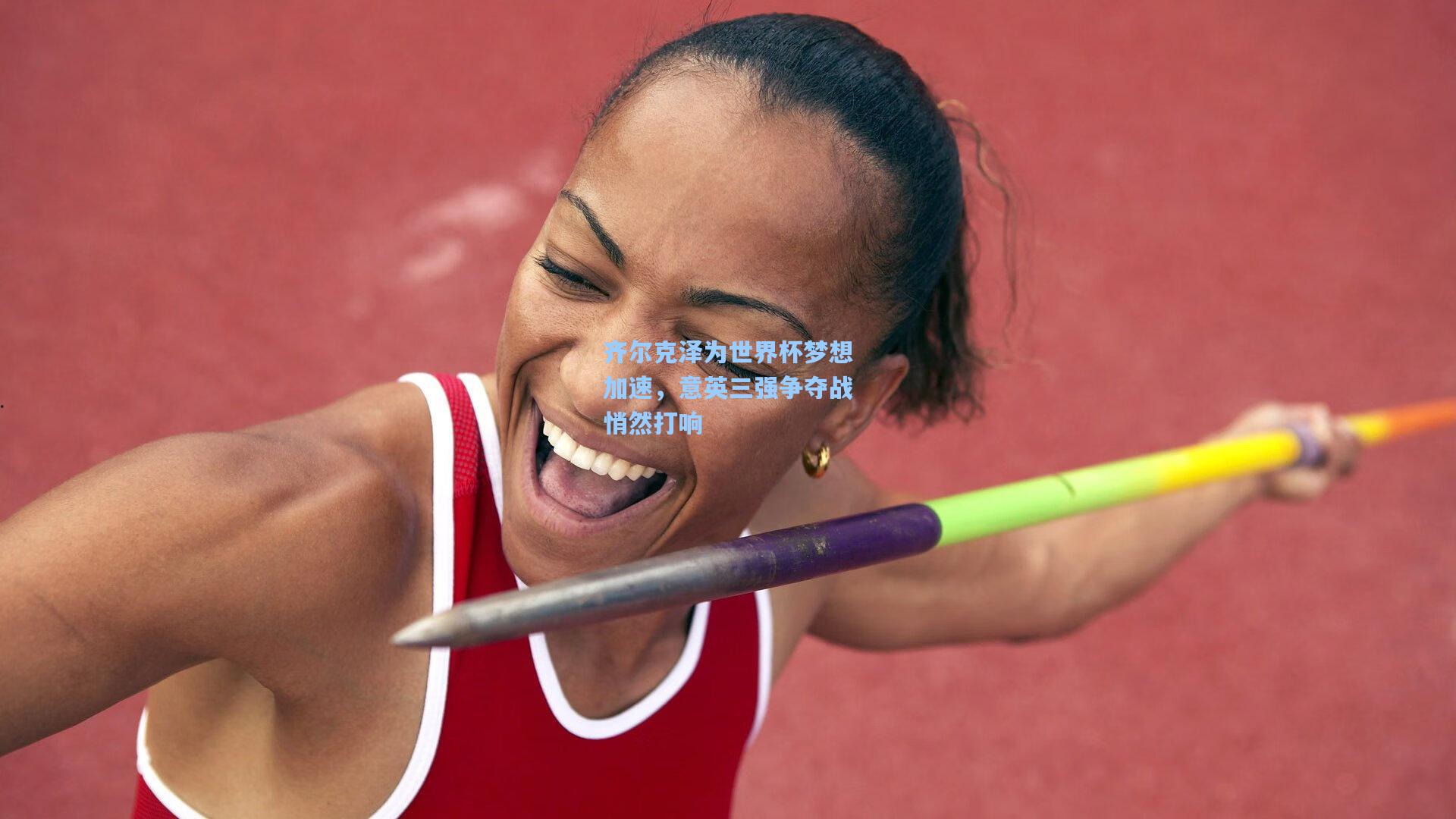 齐尔克泽为世界杯梦想加速，意英三强争夺战悄然打响