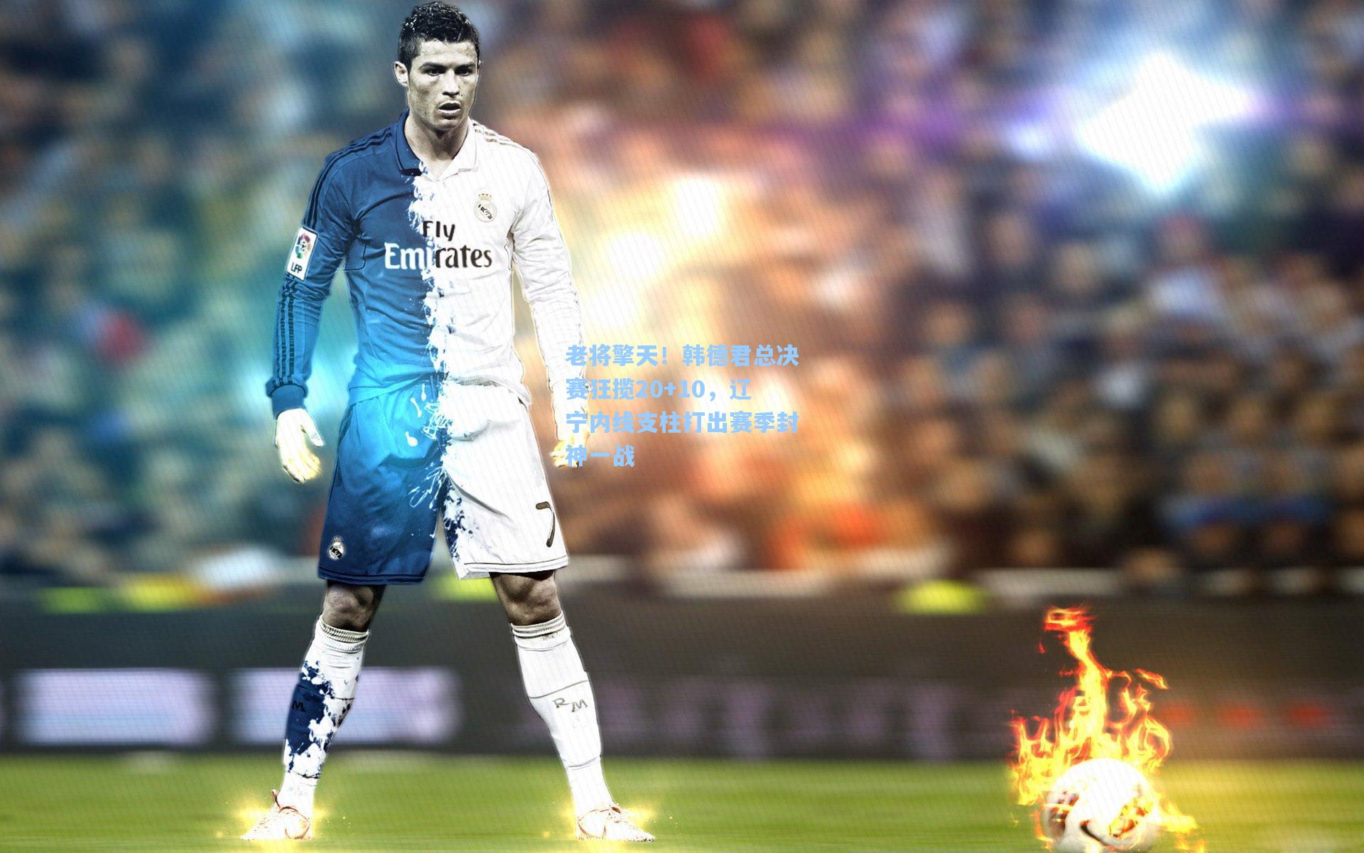 老将擎天！韩德君总决赛狂揽20+10，辽宁内线支柱打出赛季封神一战