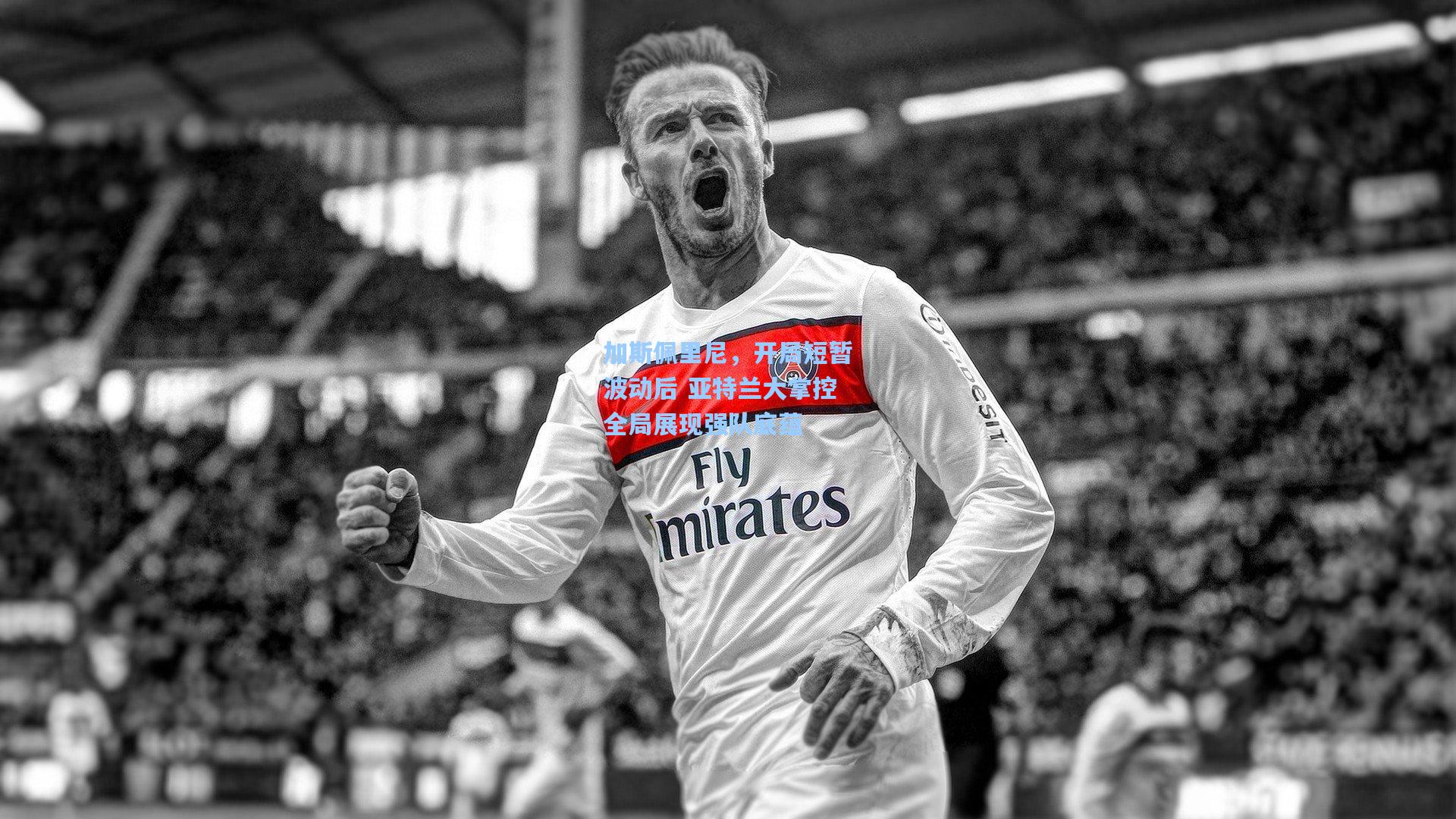 加斯佩里尼，开局短暂波动后 亚特兰大掌控全局展现强队底蕴