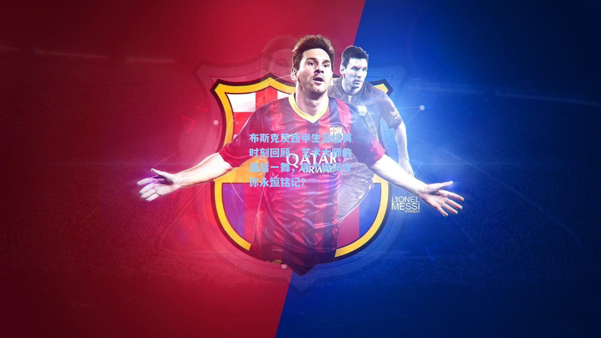 布斯克茨西甲生涯经典时刻回顾，艺术大师的最后一舞，哪个瞬间令你永恒铭记？