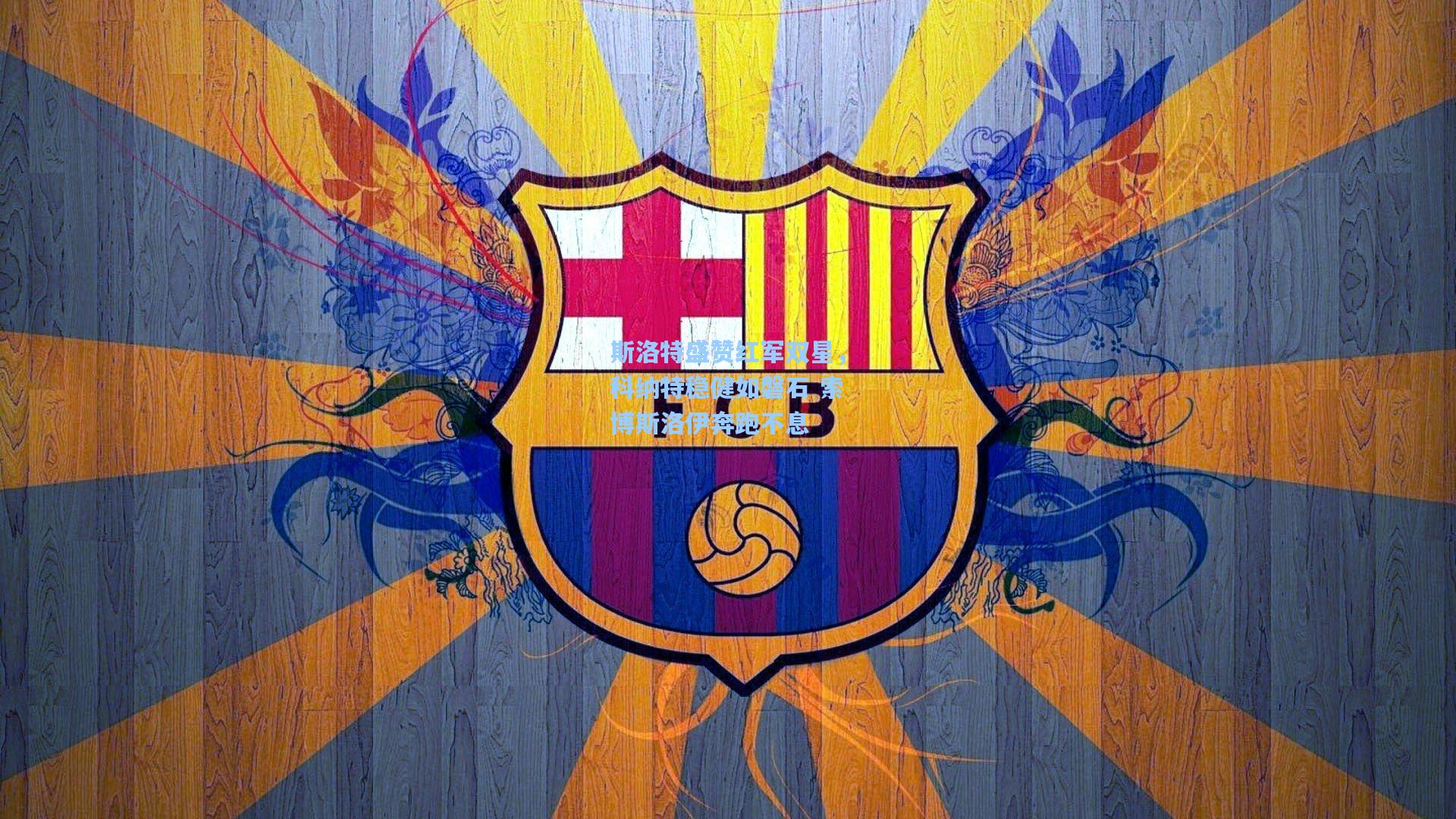 斯洛特盛赞红军双星，科纳特稳健如磐石 索博斯洛伊奔跑不息